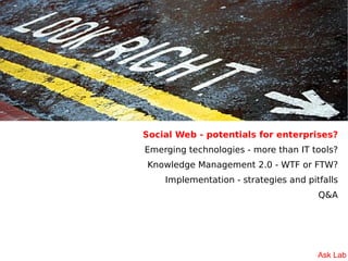 Social Web - potentials for enterprises?
Emerging technologies - more than IT tools?
Knowledge Management 2.0 - WTF or FTW...