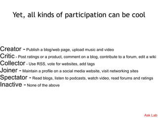 Yet, all kinds of participation can be cool



Creator - Publish a blog/web page, upload music and video
Critic - Post rat...