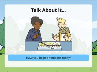 Talk About it…
Have you helped someone today?
 