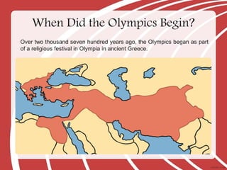 Over two thousand seven hundred years ago, the Olympics began as part
of a religious festival in Olympia in ancient Greece.
When Did the Olympics Begin?
 