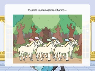 the mice into 6 magnificent horses…
 