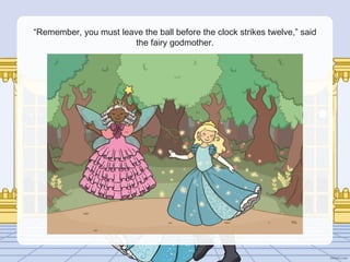 “Remember, you must leave the ball before the clock strikes twelve,” said
the fairy godmother.
 