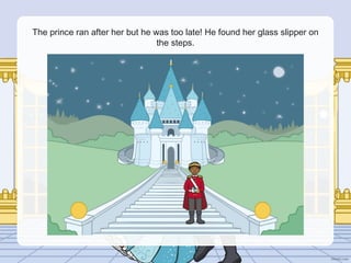 The prince ran after her but he was too late! He found her glass slipper on
the steps.
 