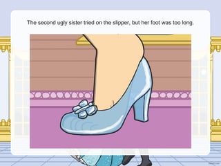 The second ugly sister tried on the slipper, but her foot was too long.
 