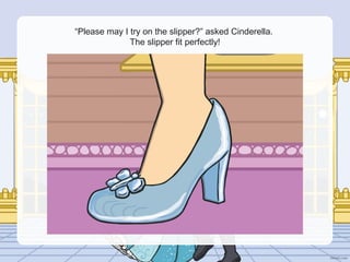 “Please may I try on the slipper?” asked Cinderella.
The slipper fit perfectly!
 