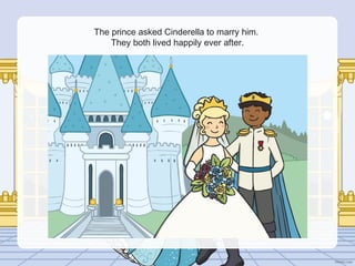 The prince asked Cinderella to marry him.
They both lived happily ever after.
 