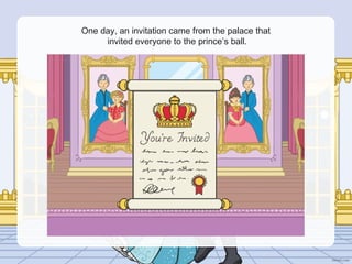One day, an invitation came from the palace that
invited everyone to the prince’s ball.
 