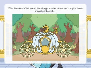 With the touch of her wand, the fairy godmother turned the pumpkin into a
magnificent coach…
 