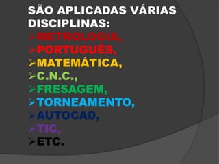 SÃO APLICADAS VÁRIAS DISCIPLINAS:METROLOGIA,