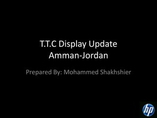 T.T.C Display UpdateAmman-Jordan Prepared By: Mohammed Shakhshier 