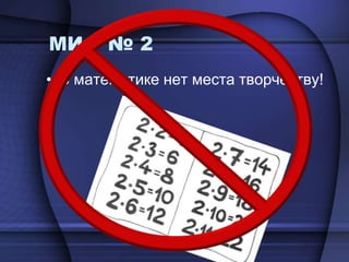 МИФ № 2В математике нет места творчеству!