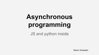 Asynchronous 
programming 
JS and python inside 
Maxim Schepelin 
 