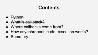 Contents
● Python.
● What is call stack?
● Where callbacks come from?
● How asynchronous code execution works?
● Summary