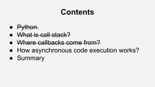 Contents
● Python.
● What is call stack?
● Where callbacks come from?
● How asynchronous code execution works?
● Summary