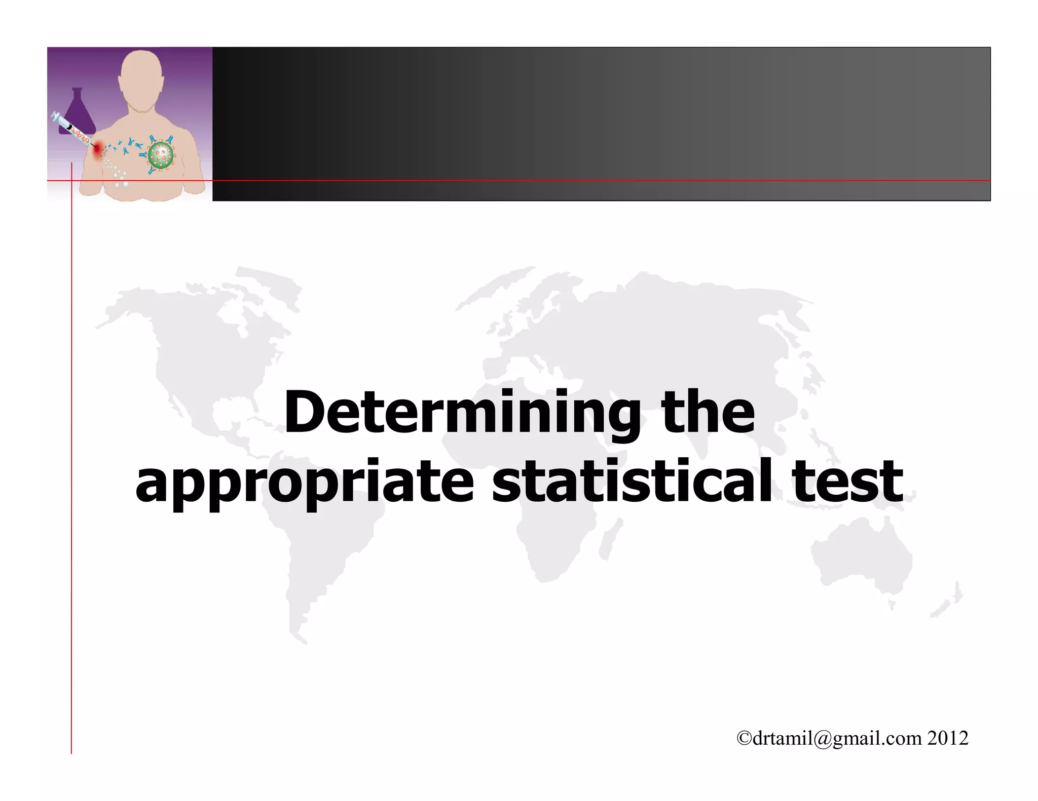 Determining the
appropriate statistical test



                     ©drtamil@gmail.com 2012
 