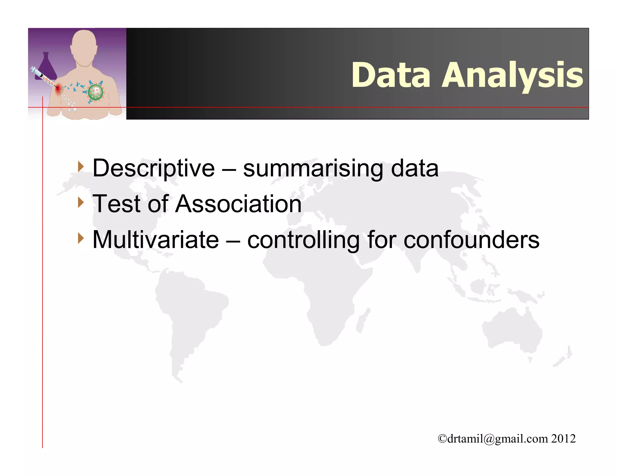 Data Analysis

4 Descriptive – summarising data
4 Test of Association
4 Multivariate – controlling for confounders




                                  ©drtamil@gmail.com 2012
 