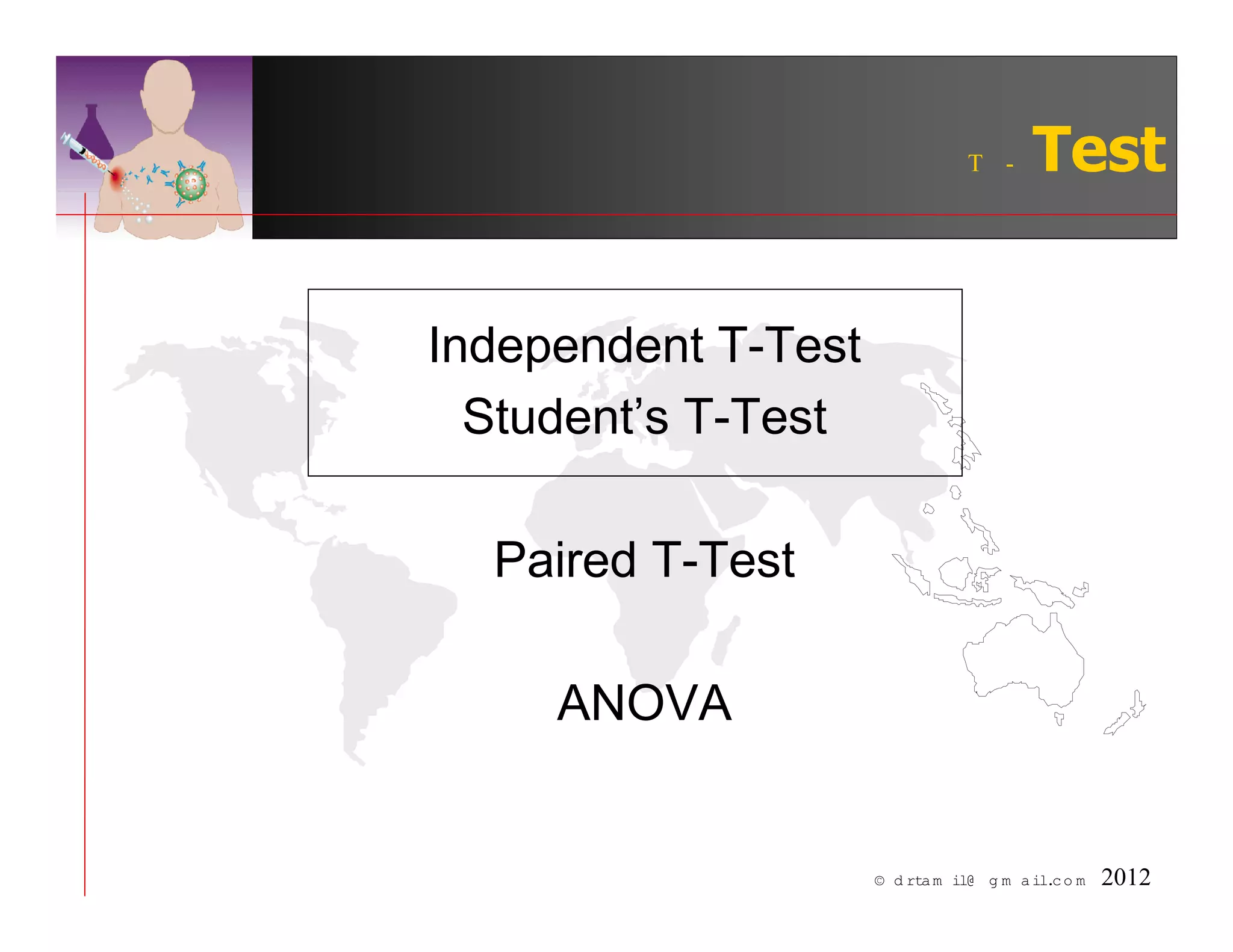 T -      Test


Independent T-Test
  Student’s T-Test

  Paired T-Test

     ANOVA


                     © d rta m il@ g m a il. o m
                                            c      2012
 