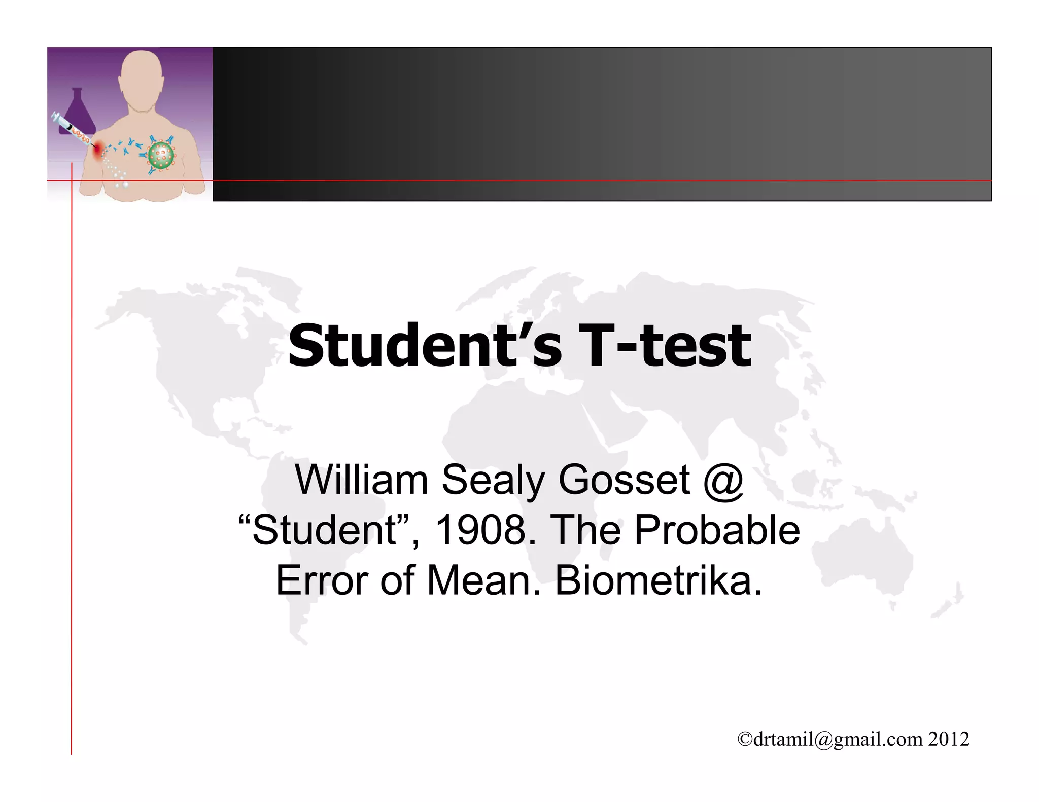 Student’s T-test

   William Sealy Gosset @
“Student”, 1908. The Probable
  Error of Mean. Biometrika.


                         ©drtamil@gmail.com 2012
 