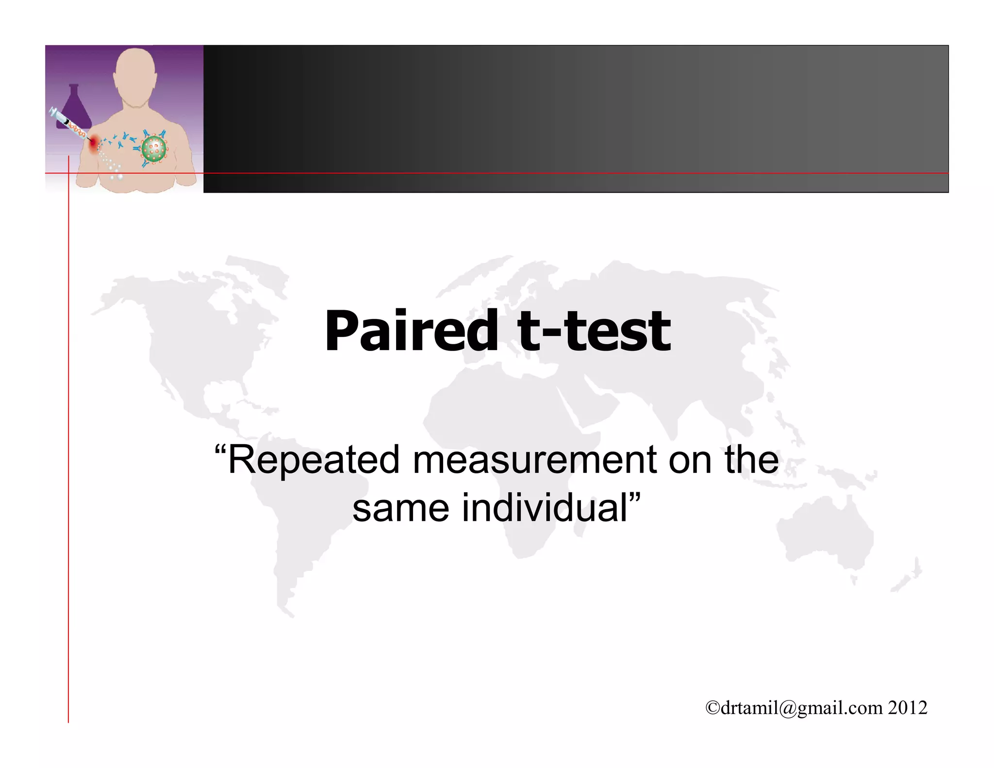 Paired t-test

“Repeated measurement on the
       same individual”



                        ©drtamil@gmail.com 2012
 