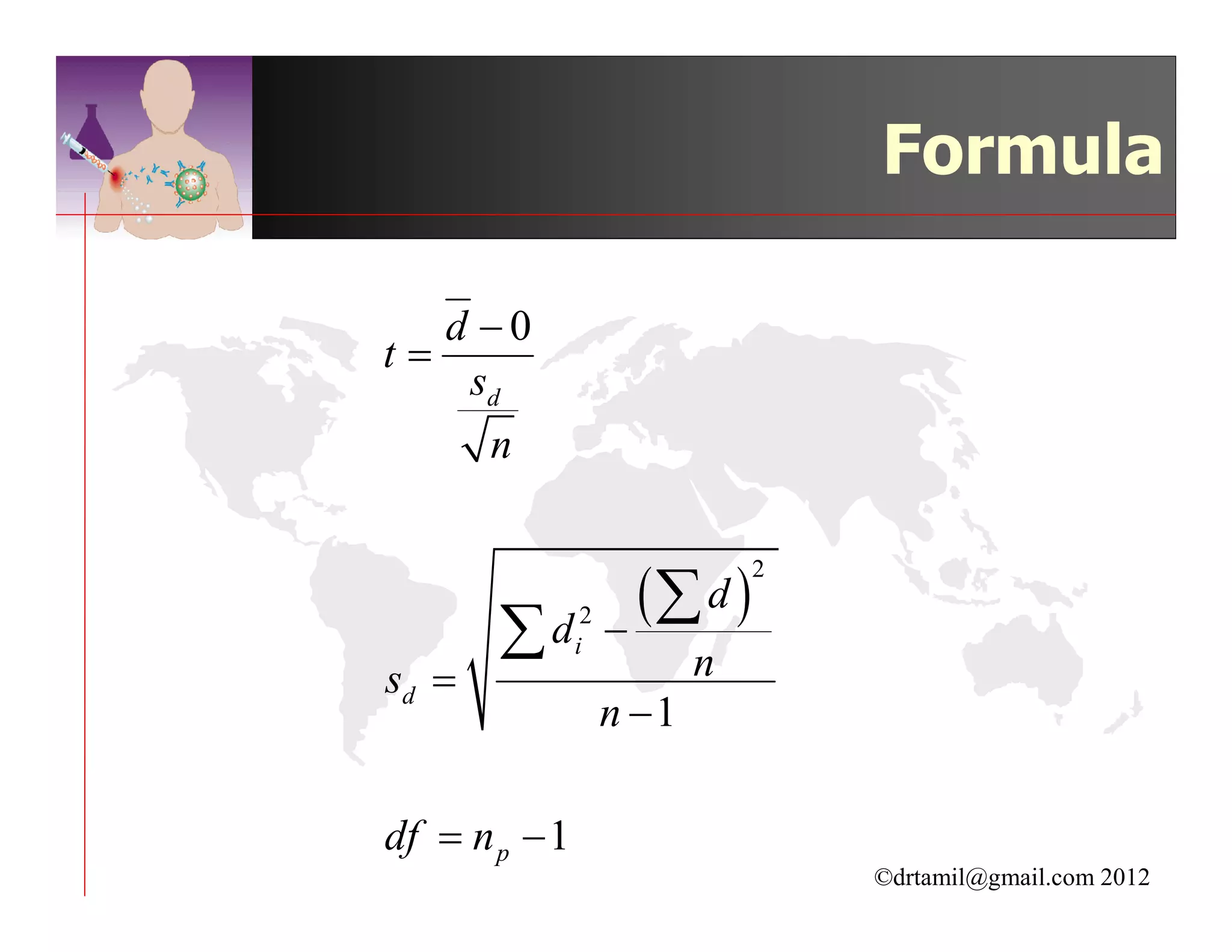 Formula

   d −0
t=
    sd
     n


                      (∑ d )
                               2


       ∑d      i
                2
                    −
                           n
sd =
                    n −1

df = n p − 1
                                   ©drtamil@gmail.com 2012
 