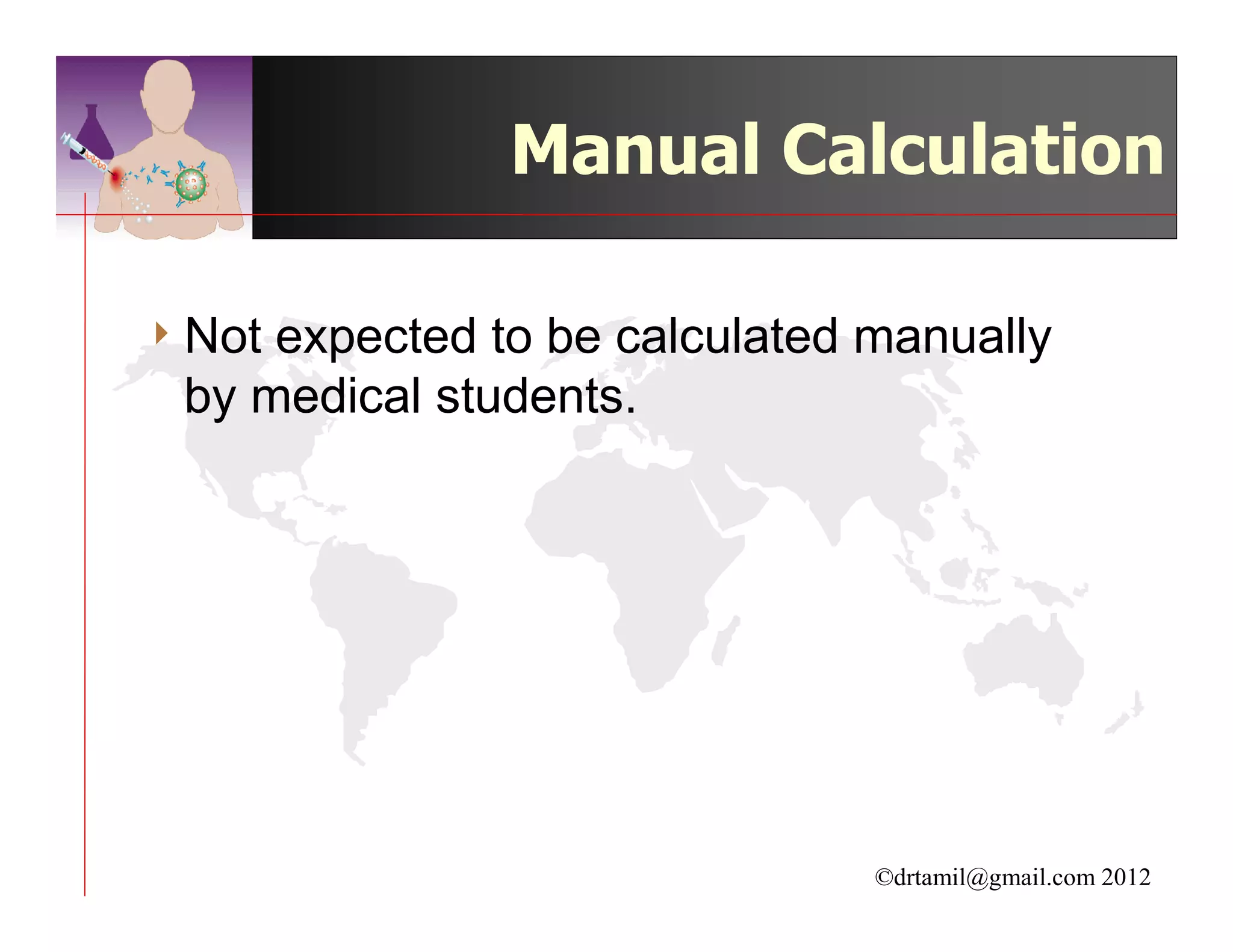 Manual Calculation

4 Notexpected to be calculated manually
 by medical students.




                               ©drtamil@gmail.com 2012
 