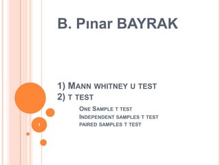 B. Pınar BAYRAK



    1) MANN WHITNEY U TEST
    2) T TEST
        ONE SAMPLE T TEST
        INDEPENDENT SAMPLES T TEST
1       PAIRED SAMPLES T TEST
 