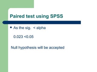 Paired test using SPSS
 As the sig. < alpha
0.023 <0.05
Null hypothesis will be accepted
 