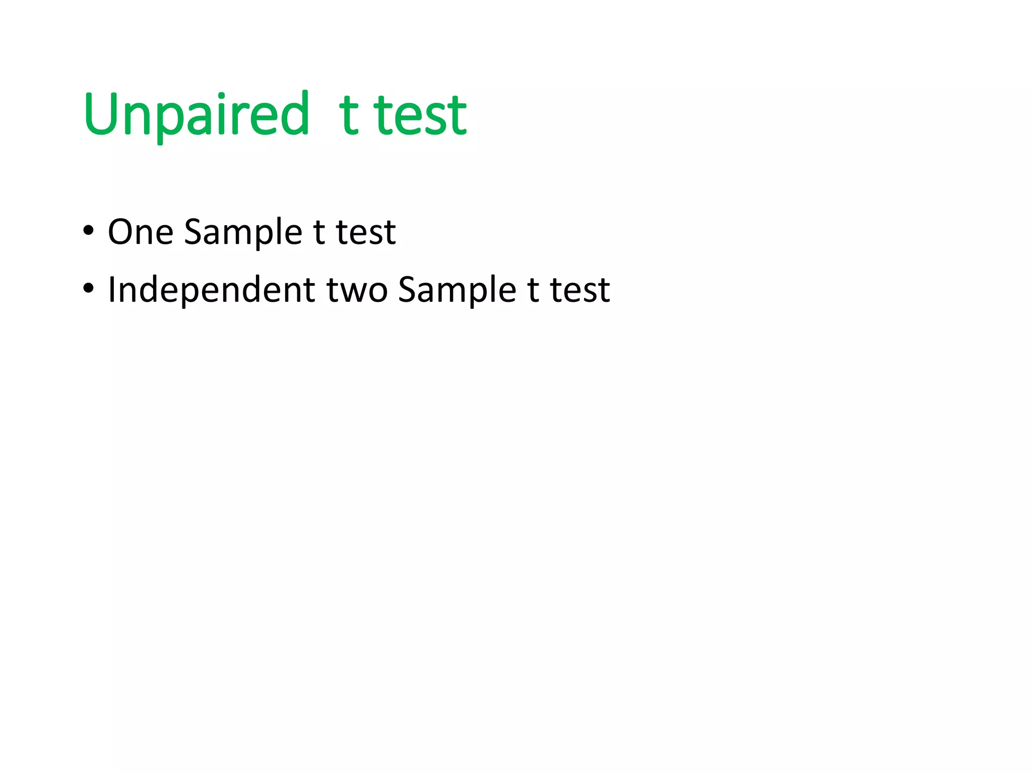 Unpaired t test
• One Sample t test
• Independent two Sample t test
 