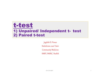t-test
1) Unpaired/ Independent t- test
2) Paired t-test
Jagdish D. Powar
Statistician cum Tutor
Community Medicine
SMBT, IMSRC, Nashik
JDP-CM-SMBT 1
 