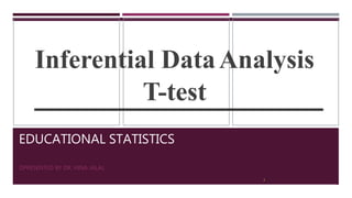 EDUCATIONAL STATISTICS
PRESENTED BY DR. HINA JALAL
Inferential DataAnalysis
T-test
2
 