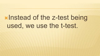 Instead of the z-test being
used, we use the t-test.
 