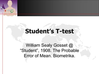 Student’s T-test

   William Sealy Gosset @
“Student”, 1908. The Probable
  Error of Mean. Biometrika.


                         ©drtamil@gmail.com 2012
 