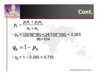 Cont.



4 p0   = (29/96*96)+(24/104*104) = 0.265
                96+104



4 q0   = 1 – 0.265 = 0.735

                                 ©drtamil@gmail.com 2012
 