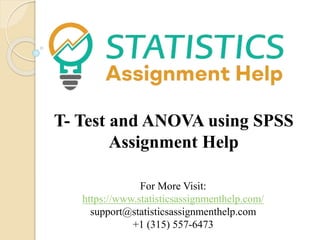 For More Visit:
https://www.statisticsassignmenthelp.com/
support@statisticsassignmenthelp.com
+1 (315) 557-6473
T- Test and ANOVA using SPSS
Assignment Help
 