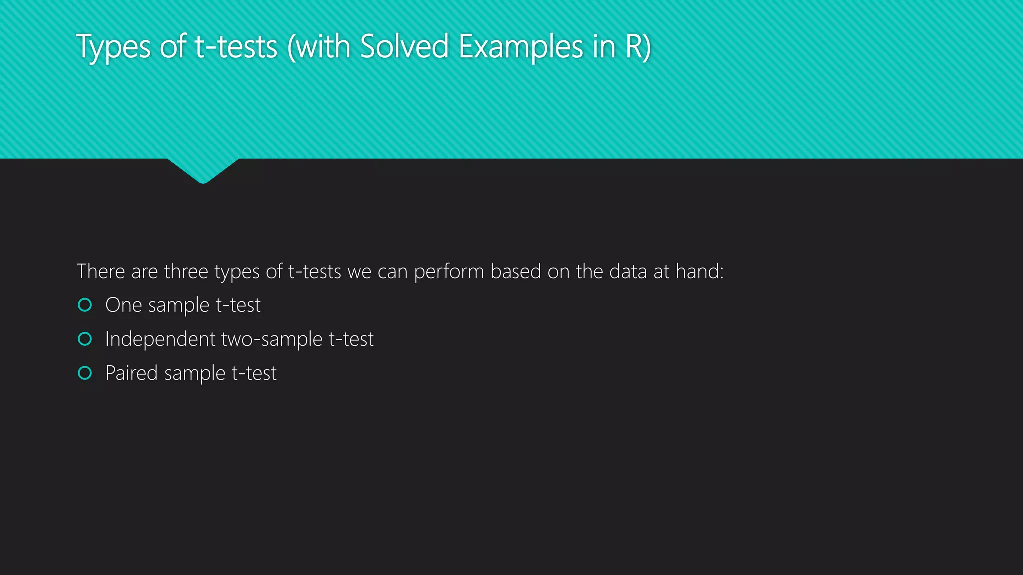 Types of t-tests (with Solved Examples in R)
There are three types of t-tests we can perform based on the data at hand:
 One sample t-test
 Independent two-sample t-test
 Paired sample t-test
 