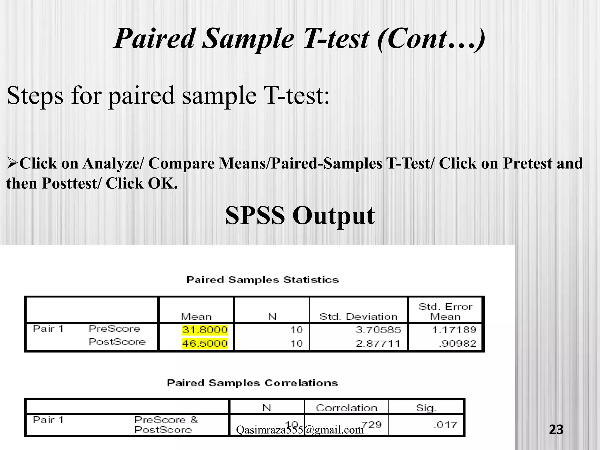 Paired Sample T-test (Cont…)
Steps for paired sample T-test:
Click on Analyze/ Compare Means/Paired-Samples T-Test/ Click on Pretest and
then Posttest/ Click OK.
SPSS Output
23Qasimraza555@gmail.com
 
