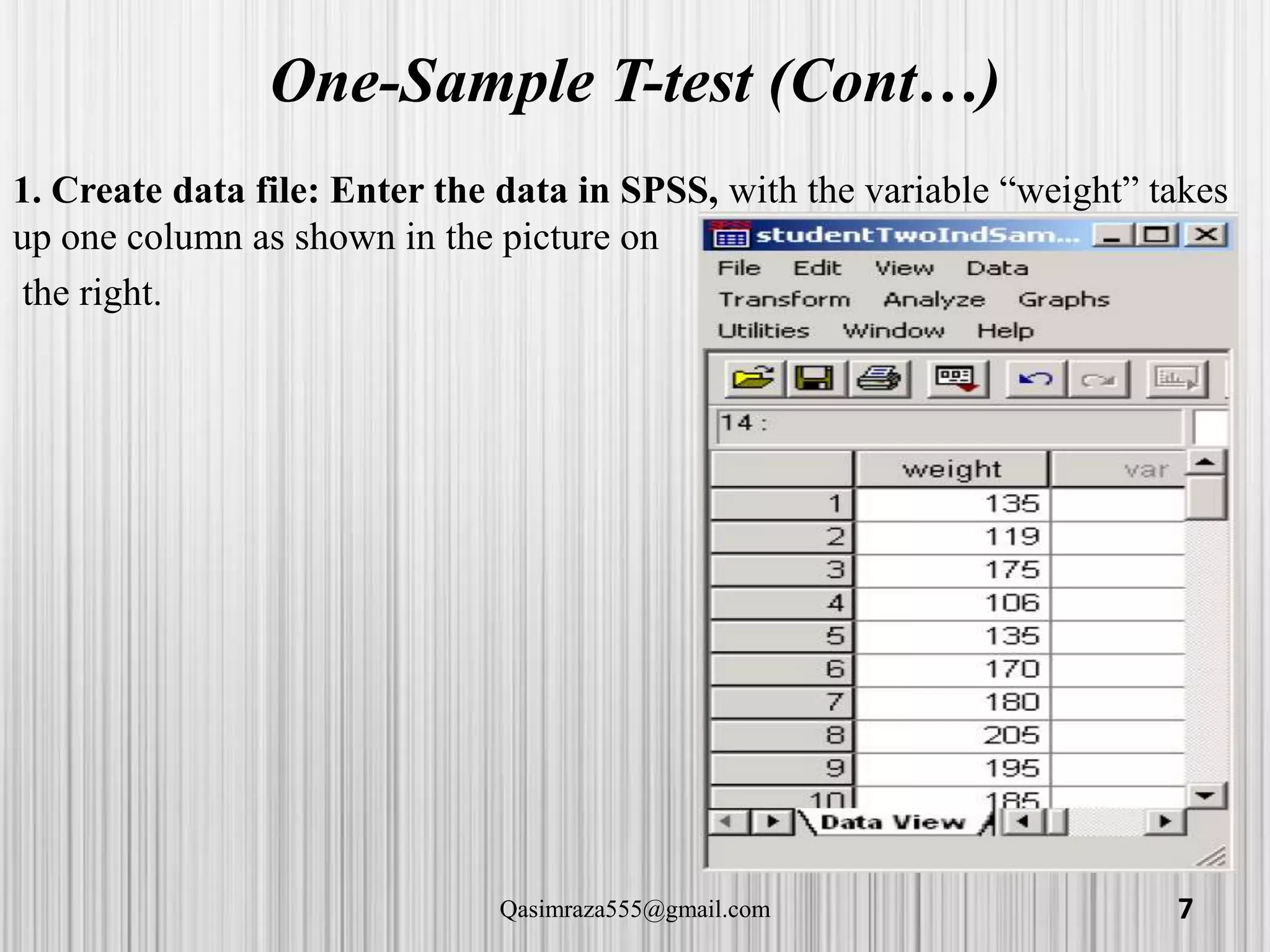 One-Sample T-test (Cont…)
1. Create data file: Enter the data in SPSS, with the variable “weight” takes
up one column as shown in the picture on
the right.
7Qasimraza555@gmail.com
 