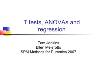 T tests, ANOVAs and
       regression

        Tom Jenkins
       Ellen Meierotto
SPM Methods for Dummies 2007
 