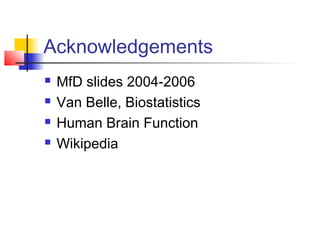 Acknowledgements
   MfD slides 2004-2006
   Van Belle, Biostatistics
   Human Brain Function
   Wikipedia
 