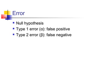 Error
   Null hypothesis
   Type 1 error (α): false positive
   Type 2 error (β): false negative
 