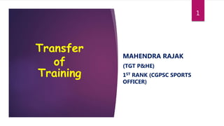 Transfer
of
Training
MAHENDRA RAJAK
(TGT P&HE)
1ST RANK (CGPSC SPORTS
OFFICER)
1
 