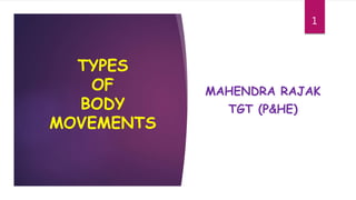 TYPES
OF
BODY
MOVEMENTS
MAHENDRA RAJAK
TGT (P&HE)
1
 