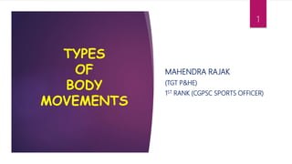 TYPES
OF
BODY
MOVEMENTS
MAHENDRA RAJAK
(TGT P&HE)
1ST RANK (CGPSC SPORTS OFFICER)
1
 