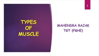 TYPES
OF
MUSCLE
MAHENDRA RAJAK
TGT (P&HE)
1
 