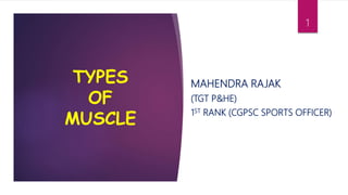 TYPES
OF
MUSCLE
MAHENDRA RAJAK
(TGT P&HE)
1ST RANK (CGPSC SPORTS OFFICER)
1
 