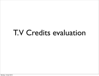 T.V Credits evaluation



Monday, 16 April 2012
 