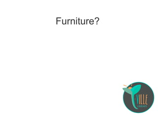 Furniture?
 