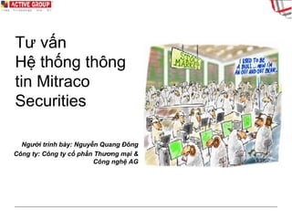 Tư vấn  Hệ thống thông tin Mitraco Securities Người trình bày: Nguyễn Quang Đông Công ty: Công ty cổ phần Thương mại & Công nghệ AG 