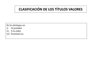 CLASIFICACIÓN DE LOS TÍTULOS VALORES
Se los distingue en:
i) Al portador
ii) A la orden
iii) Nominativos.
 