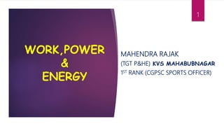 WORK,POWER
&
ENERGY
MAHENDRA RAJAK
(TGT P&HE) KVS MAHABUBNAGAR
1ST RANK (CGPSC SPORTS OFFICER)
1
 